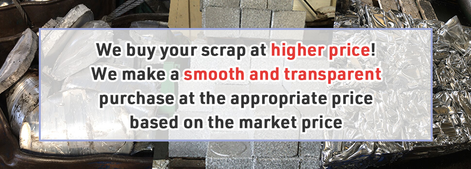 We buy your scrap at higher price! We make a smooth and transparent purchase at the appropriate price based on the market price